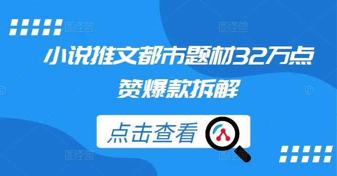 小说推文都市题材32万点赞爆款拆解网创吧-网创项目资源站-副业项目-创业项目-搞钱项目网创吧
