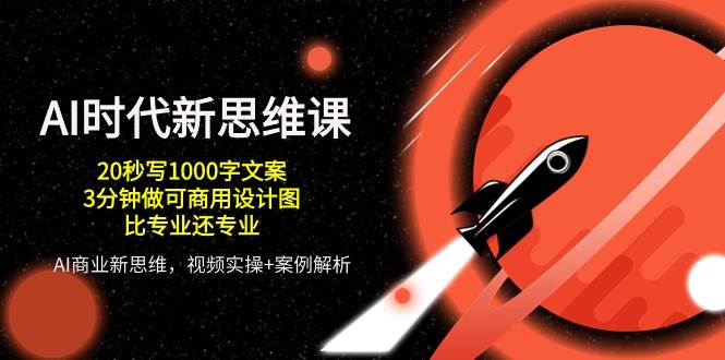 AI时代新思维课，20秒写1000字文案/3分钟做可商用设计图/比专业还专业网创吧-网创项目资源站-副业项目-创业项目-搞钱项目网创吧