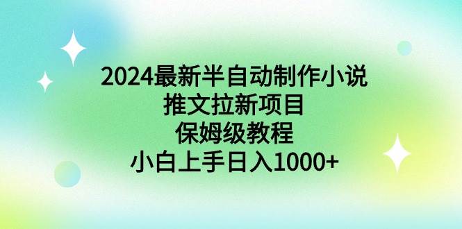 （8970期）2024最新半自动制作小说推文拉新项目，保姆级教程，小白上手日入1000+网创吧-网创项目资源站-副业项目-创业项目-搞钱项目网创吧