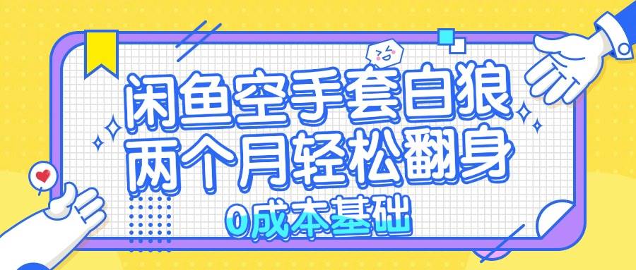 （13004期）闲鱼空手套白狼 0成本基础，简单易上手项目 两个月轻松翻身           …网创吧-网创项目资源站-副业项目-创业项目-搞钱项目网创吧