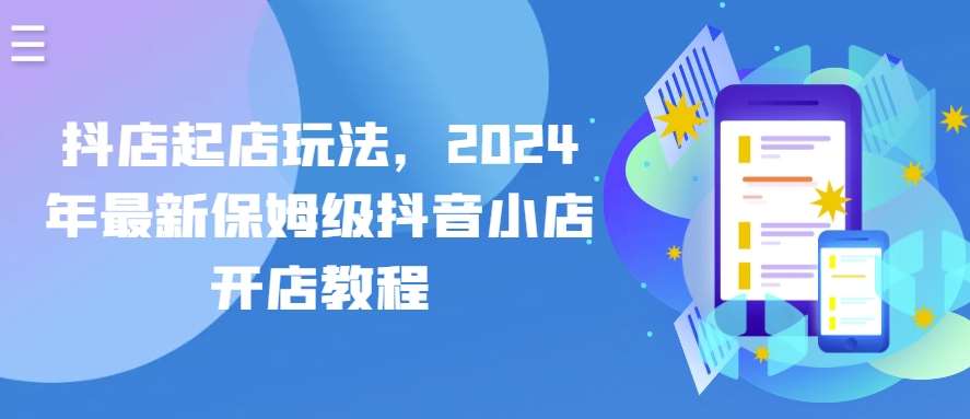 抖店起店玩法，2024年最新保姆级抖音小店开店教程网创吧-网创项目资源站-副业项目-创业项目-搞钱项目网创吧
