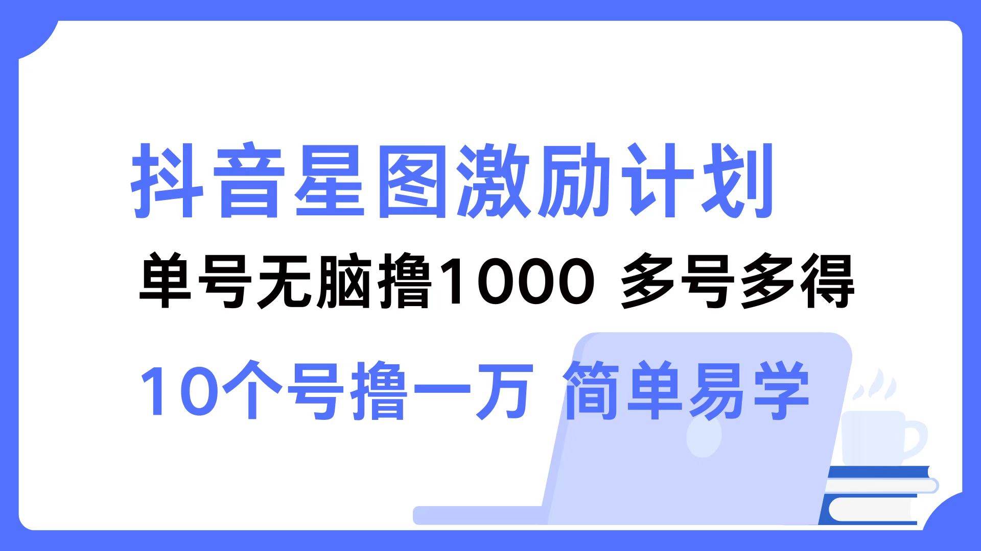 （12787期）抖音星图激励计划 单号可撸1000  2个号2000  多号多得 简单易学网创吧-网创项目资源站-副业项目-创业项目-搞钱项目网创吧