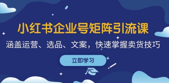 (12944期)小红书企业号矩阵引流课,涵盖运营、选品、文案,快速掌握卖货技巧网创吧-网创项目资源站-副业项目-创业项目-搞钱项目网创吧