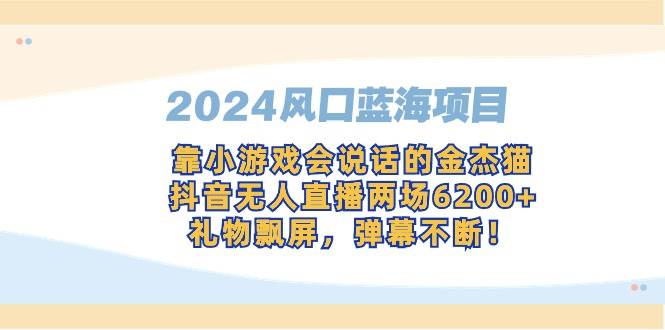 （9205期）2024风口蓝海项目，靠小游戏会说话的金杰猫，抖音无人直播两场6200+，礼…网创吧-网创项目资源站-副业项目-创业项目-搞钱项目网创吧