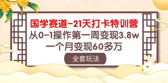 国学赛道21天打卡特训营：从0-1操作第一周变现3.8w，一个月变现60多万！网创吧-网创项目资源站-副业项目-创业项目-搞钱项目网创吧