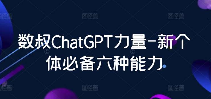 数叔ChatGPT力量-新个体必备六种能力网创吧-网创项目资源站-副业项目-创业项目-搞钱项目网创吧