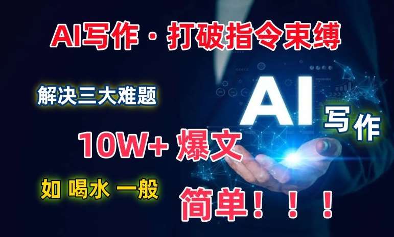 AI写作：解决三大难题，10W+爆文如喝水一般简单，打破指令调教束缚【揭秘】网创吧-网创项目资源站-副业项目-创业项目-搞钱项目网创吧