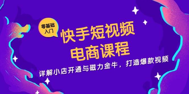 （13250期）快手短视频电商课程，详解小店开通与磁力金牛，打造爆款视频网创吧-网创项目资源站-副业项目-创业项目-搞钱项目网创吧