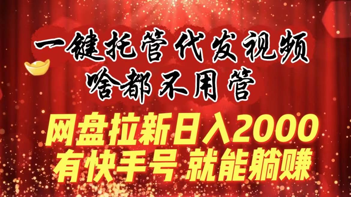 （8718期）一键托管代发视频，啥都不用管，网盘拉新日入2000+，有快手号就能躺赚网创吧-网创项目资源站-副业项目-创业项目-搞钱项目网创吧