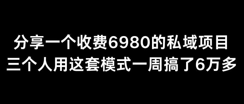 分享一个外面卖6980的私域项目三个人用这套模式一周搞了6万多【揭秘】网创吧-网创项目资源站-副业项目-创业项目-搞钱项目网创吧