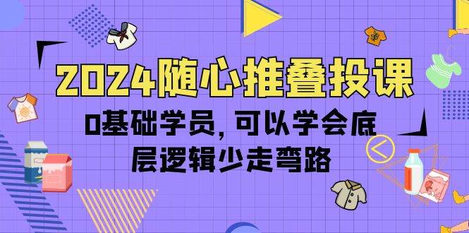 （10017期）2024随心推叠投课，0基础学员，可以学会底层逻辑少走弯路（14节）网创吧-网创项目资源站-副业项目-创业项目-搞钱项目网创吧