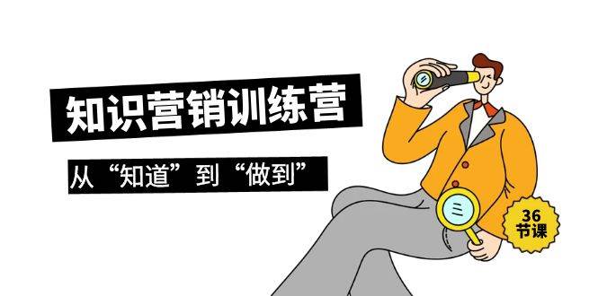 （9512期）知识营销训练营·实操班，从“知道”到“做到”（36节课）网创吧-网创项目资源站-副业项目-创业项目-搞钱项目网创吧