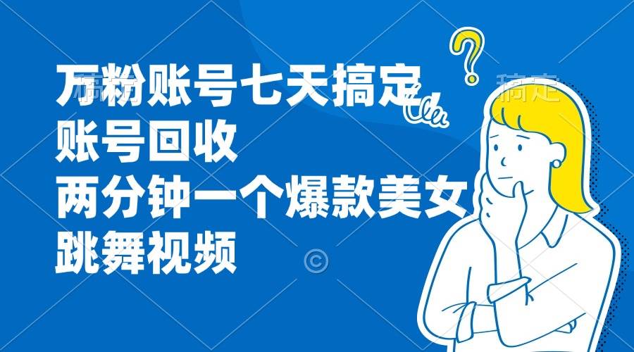 （13136期）万粉账号七天搞定，账号回收，两分钟一个爆款美女跳舞视频网创吧-网创项目资源站-副业项目-创业项目-搞钱项目网创吧