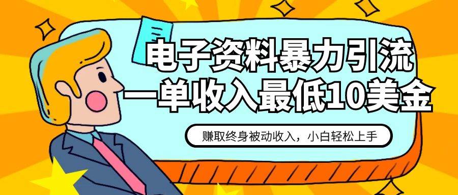 电子资料暴力引流，一单最低10美金，赚取终身被动收入，保姆级教程网创吧-网创项目资源站-副业项目-创业项目-搞钱项目网创吧