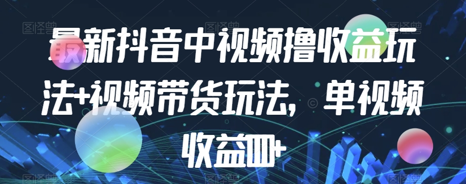 最新抖音中视频撸收益玩法+视频带货，单视频收益1000+网创吧-网创项目资源站-副业项目-创业项目-搞钱项目网创吧