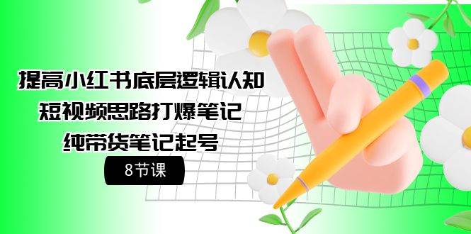 （9840期）提高小红书底层逻辑认知+短视频思路打爆笔记+纯带货笔记起号（8节课）网创吧-网创项目资源站-副业项目-创业项目-搞钱项目网创吧