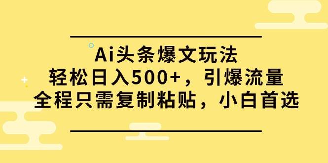 （9853期）Ai头条爆文玩法，轻松日入500+，引爆流量全程只需复制粘贴，小白首选网创吧-网创项目资源站-副业项目-创业项目-搞钱项目网创吧