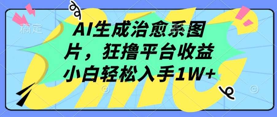 AI生成治愈系图片，狂撸平台收益，小白轻松入手1W+【揭秘】网创吧-网创项目资源站-副业项目-创业项目-搞钱项目网创吧