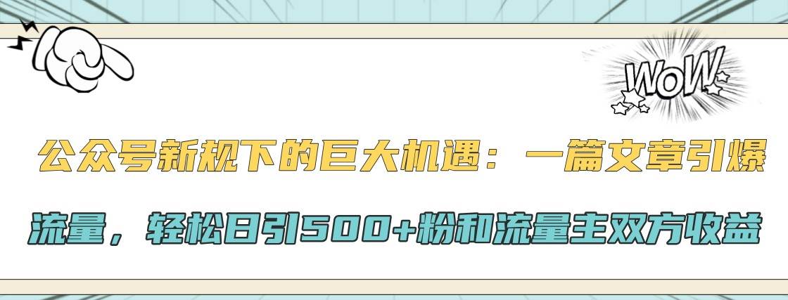 公众号新规下的巨大机遇：一篇文章引爆流量，轻松日引500+粉和流量主双方收益网创吧-网创项目资源站-副业项目-创业项目-搞钱项目网创吧