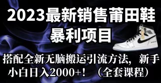 2023最新销售莆田鞋暴利项目，搭配全新无脑搬运引流方法，新手小白日入2000+【揭秘】网创吧-网创项目资源站-副业项目-创业项目-搞钱项目网创吧