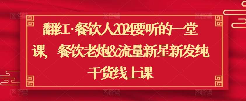 翻红·餐饮人2024要听的一堂课，餐饮老炮&流量新星新发纯干货线上课网创吧-网创项目资源站-副业项目-创业项目-搞钱项目网创吧