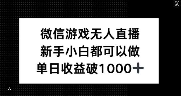 微信游戏无人直播，新手小白都可以做，单日收益破1k【揭秘】网创吧-网创项目资源站-副业项目-创业项目-搞钱项目网创吧