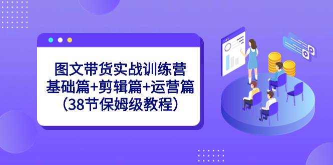 （8689期）图文带货实战训练营：基础篇+剪辑篇+运营篇（38节保姆级教程）网创吧-网创项目资源站-副业项目-创业项目-搞钱项目网创吧