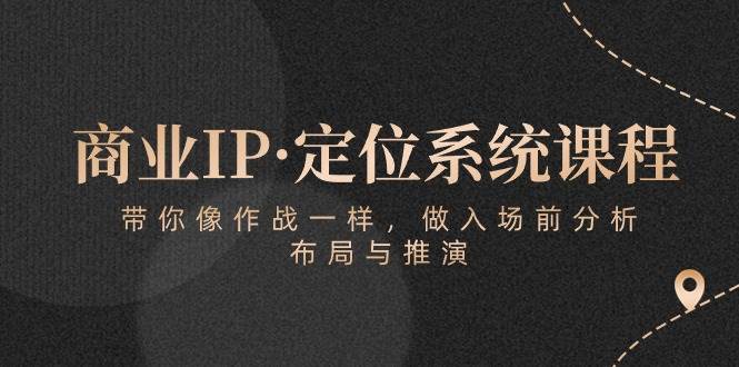 商业IP·定位系统课程：带你像作战一样，做入场前分析，布局与推演网创吧-网创项目资源站-副业项目-创业项目-搞钱项目网创吧