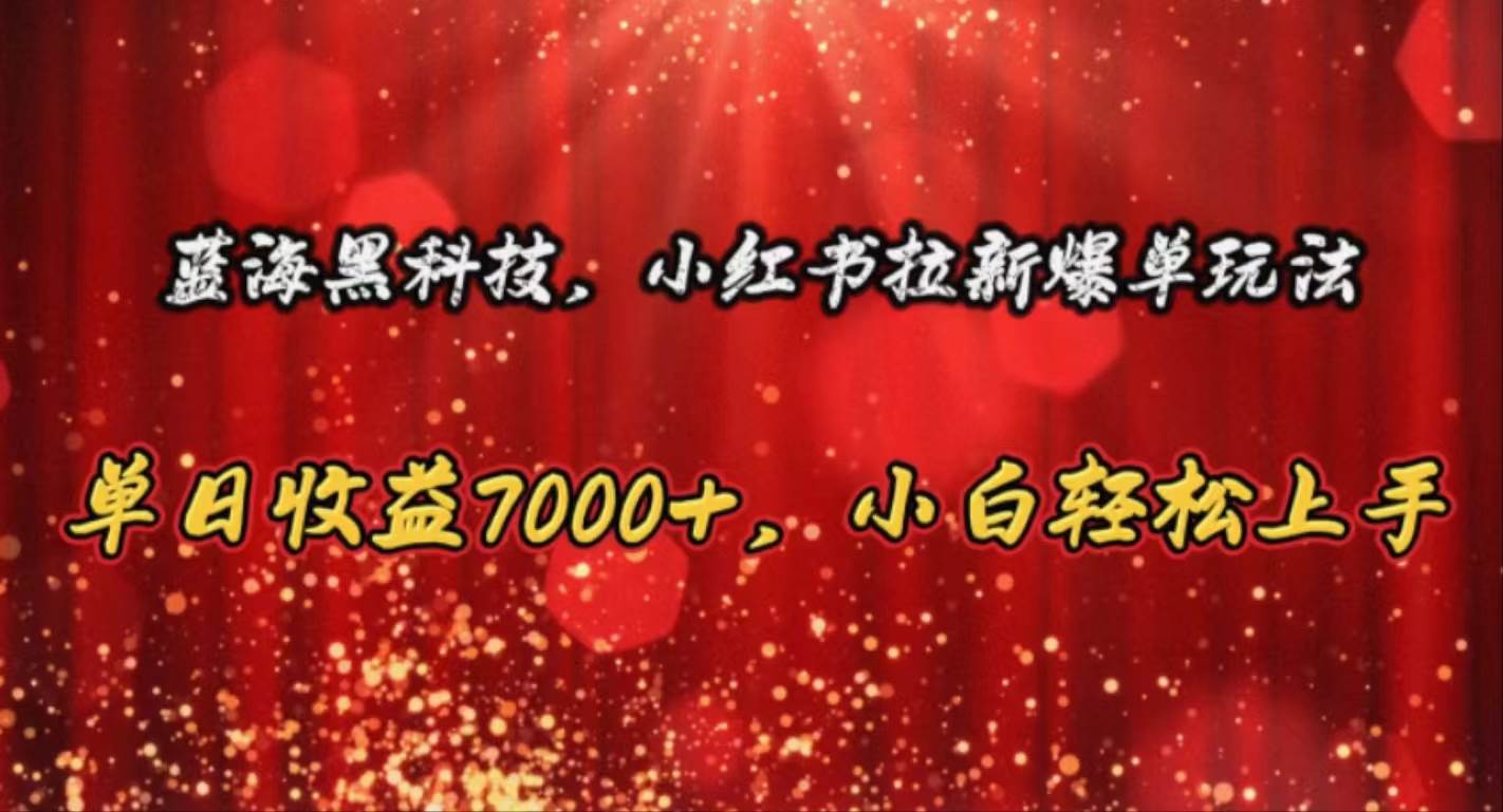 （10860期）蓝海黑科技，小红书拉新爆单玩法，单日收益7000+，小白轻松上手网创吧-网创项目资源站-副业项目-创业项目-搞钱项目网创吧