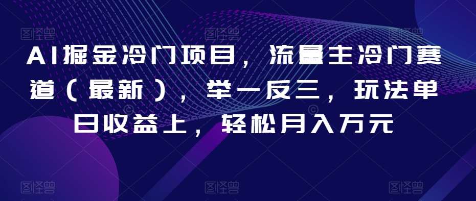 AI掘金冷门项目，流量主冷门赛道（最新），举一反三，玩法单日收益上，轻松月入万元【揭秘】网创吧-网创项目资源站-副业项目-创业项目-搞钱项目网创吧