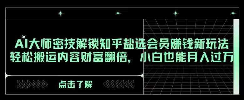 AI大师密技解锁知乎盐选会员赚钱新玩法，轻松搬运内容财富翻倍，小白也能月入过万【揭秘】网创吧-网创项目资源站-副业项目-创业项目-搞钱项目网创吧