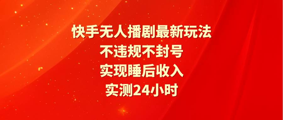 （9769期）快手无人播剧最新玩法，实测24小时不违规不封号，实现睡后收入网创吧-网创项目资源站-副业项目-创业项目-搞钱项目网创吧