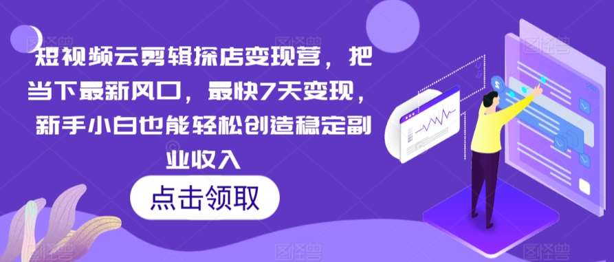 短视频云剪辑探店变现营，把当下最新风口，最快7天变现，新手小白也能轻松创造稳定副业收入网创吧-网创项目资源站-副业项目-创业项目-搞钱项目网创吧