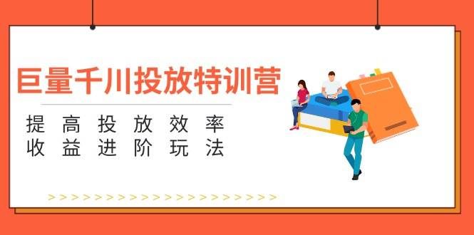 （11790期）巨量千川投放特训营：提高投放效率和收益进阶玩法（5节）网创吧-网创项目资源站-副业项目-创业项目-搞钱项目网创吧