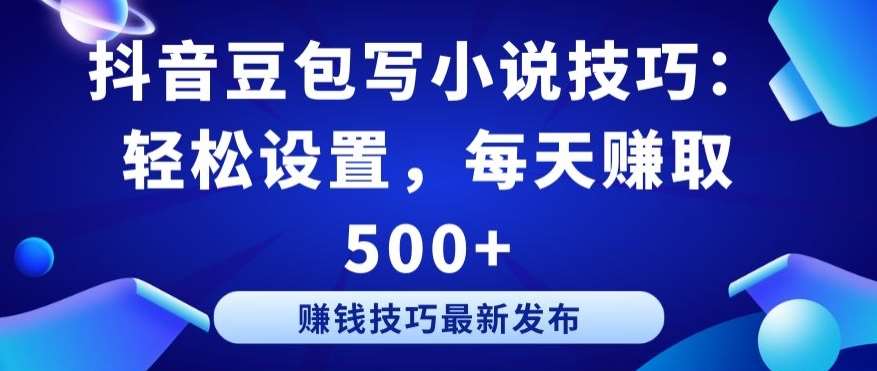 抖音豆包写小说技巧:轻松设置,每天赚取 500+【揭秘】网创吧-网创项目资源站-副业项目-创业项目-搞钱项目网创吧