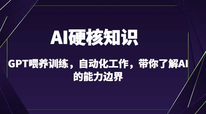 AI硬核知识-GPT喂养训练，自动化工作，带你了解AI的能力边界（10节课）网创吧-网创项目资源站-副业项目-创业项目-搞钱项目网创吧