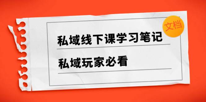 （8289期）私域线下课学习笔记，​私域玩家必看【文档】网创吧-网创项目资源站-副业项目-创业项目-搞钱项目网创吧