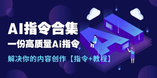 （11536期）最新AI指令合集，一份高质量Ai指令，解决你的内容创作【指令+教程】网创吧-网创项目资源站-副业项目-创业项目-搞钱项目网创吧