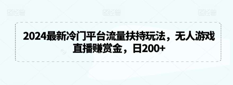 2024最新冷门平台流量扶持玩法，无人游戏直播赚赏金，日200+【揭秘】网创吧-网创项目资源站-副业项目-创业项目-搞钱项目网创吧