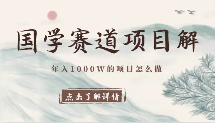 国学赛道项目拆解，全是干货，年入1000W的项目应该怎么做，思维提升网创吧-网创项目资源站-副业项目-创业项目-搞钱项目网创吧