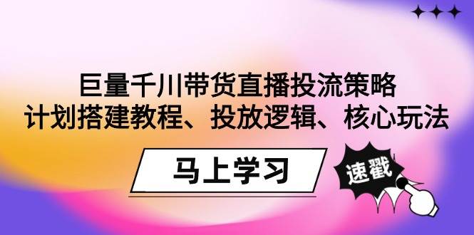 （9148期）巨量千川带货直播投流策略：计划搭建教程、投放逻辑、核心玩法！网创吧-网创项目资源站-副业项目-创业项目-搞钱项目网创吧