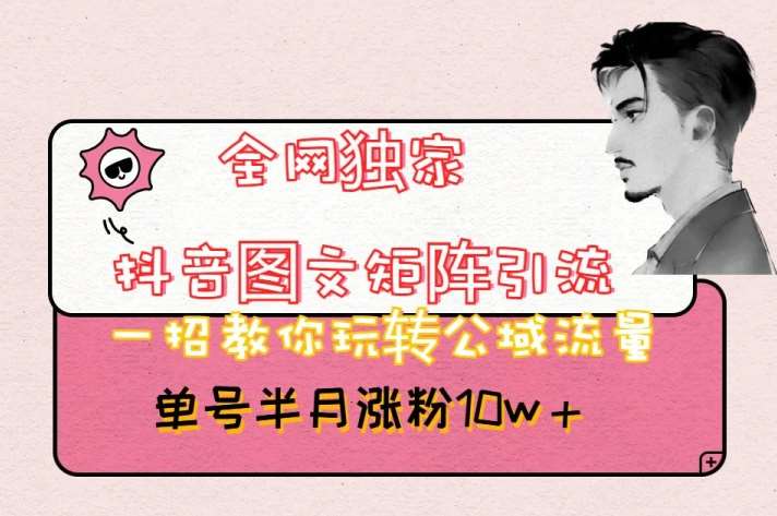 全网独家抖音图文矩阵引流,一招教你玩转公域流量,单号半月涨粉10w+【揭秘】网创吧-网创项目资源站-副业项目-创业项目-搞钱项目网创吧
