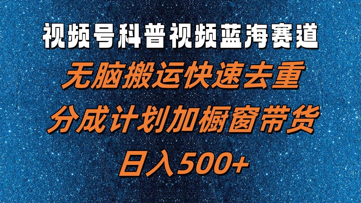视频号科普视频蓝海赛道，无脑搬运快速去重，分成计划加橱窗带货，日入500+网创吧-网创项目资源站-副业项目-创业项目-搞钱项目网创吧