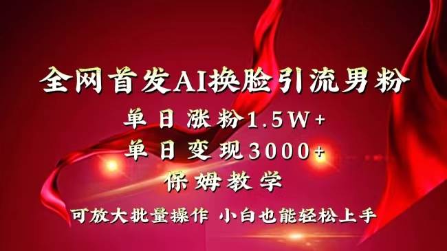 （8507期）全网独创首发AI换脸引流男粉单日涨粉1.5W+变现3000+小白也能上手快速拿结果网创吧-网创项目资源站-副业项目-创业项目-搞钱项目网创吧