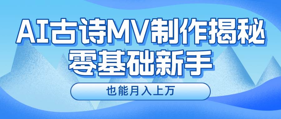 （10784期）新手必看，利用AI制作古诗MV，快速实现月入上万网创吧-网创项目资源站-副业项目-创业项目-搞钱项目网创吧