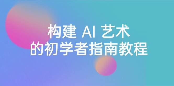 （8923期） Stable Diffusion 101：构建 AI 艺术的初学者指南教程-16节课-中英字幕网创吧-网创项目资源站-副业项目-创业项目-搞钱项目网创吧