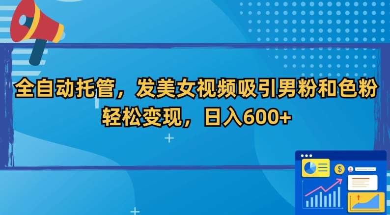 全自动托管，发美女视频吸引男粉和色粉，轻松变现，日入600+【揭秘】网创吧-网创项目资源站-副业项目-创业项目-搞钱项目网创吧