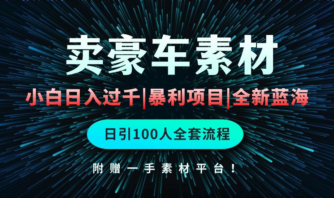 （10101期）通过卖豪车素材日入过千，空手套白狼！简单重复操作，全套引流流程.！网创吧-网创项目资源站-副业项目-创业项目-搞钱项目网创吧