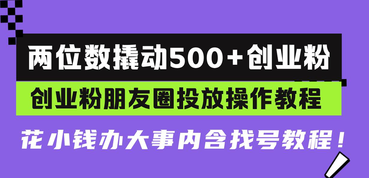 （13498期）两位数撬动500+创业粉，创业粉朋友圈投放操作教程，花小钱办大事内含找…网创吧-网创项目资源站-副业项目-创业项目-搞钱项目网创吧