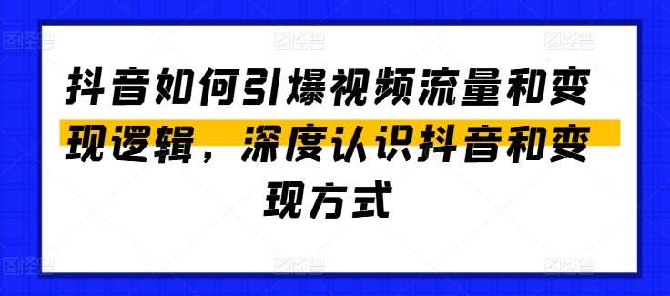 抖音如何引爆视频流量和变现逻辑，深度认识抖音和变现方式网创吧-网创项目资源站-副业项目-创业项目-搞钱项目网创吧